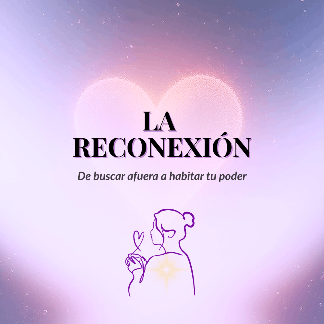 La Reconexión: De buscar afuera a habitar tu poder